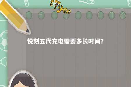 悦刻五代充电需要多长时间？ 